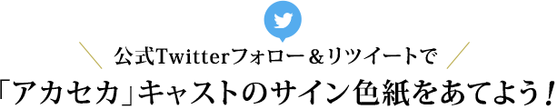 公式Twitterフォロー＆リツイートで「アカセカ」キャストのサイン色紙をあてよう！