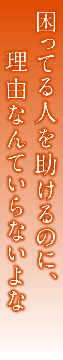 困ってる人を助けるのに、理由なんていらないよな