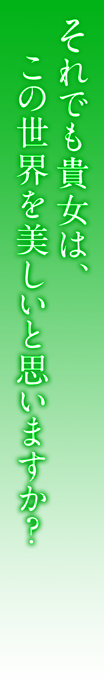 それでも貴女は、この世界を美しいと思いますか？